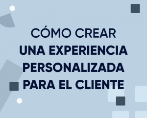 Cómo crear una experiencia personalizada para el cliente (en 5 pasos)